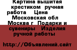 Картина вышитая крестиком (ручная работа) › Цена ­ 4 000 - Московская обл., Москва г. Подарки и сувениры » Изделия ручной работы   